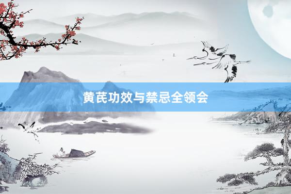 黄芪功效与禁忌全领会