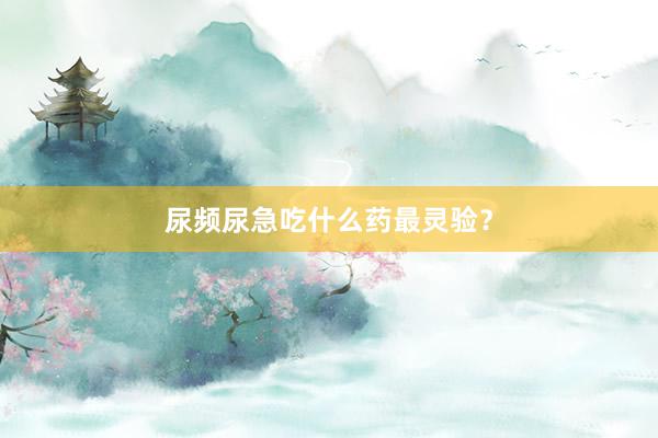 尿频尿急吃什么药最灵验？