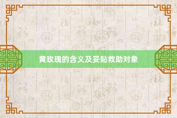 黄玫瑰的含义及妥贴救助对象