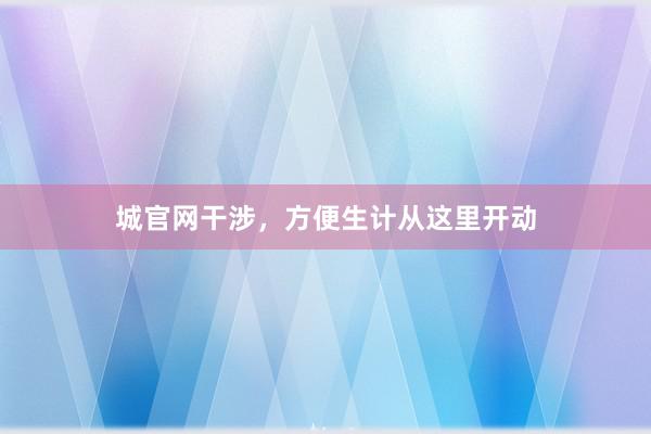 城官网干涉,方便生计从这里开动